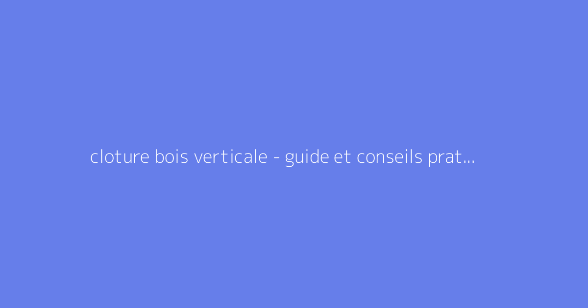 cloture bois verticale - guide et conseils pratiques
