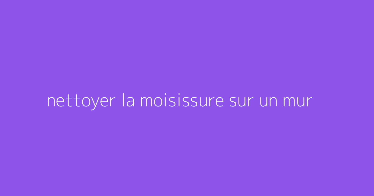 nettoyer la moisissure sur un mur