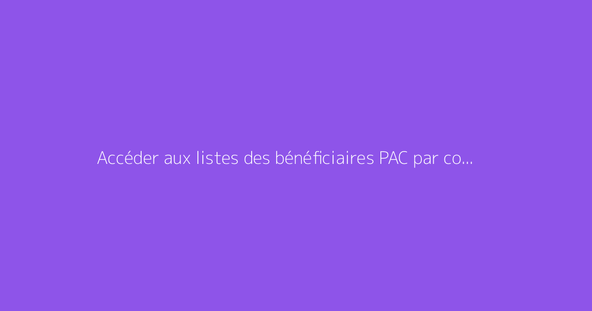 Accéder aux listes des bénéficiaires PAC par commune : guide pratique