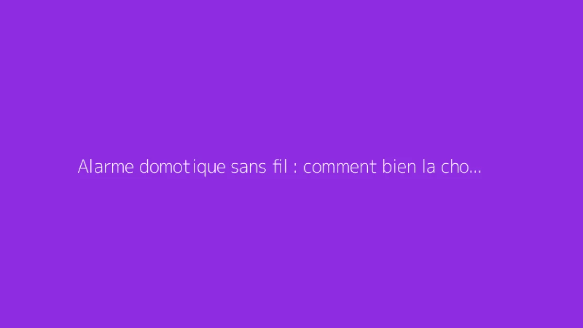 Alarme domotique sans fil : comment bien la choisir