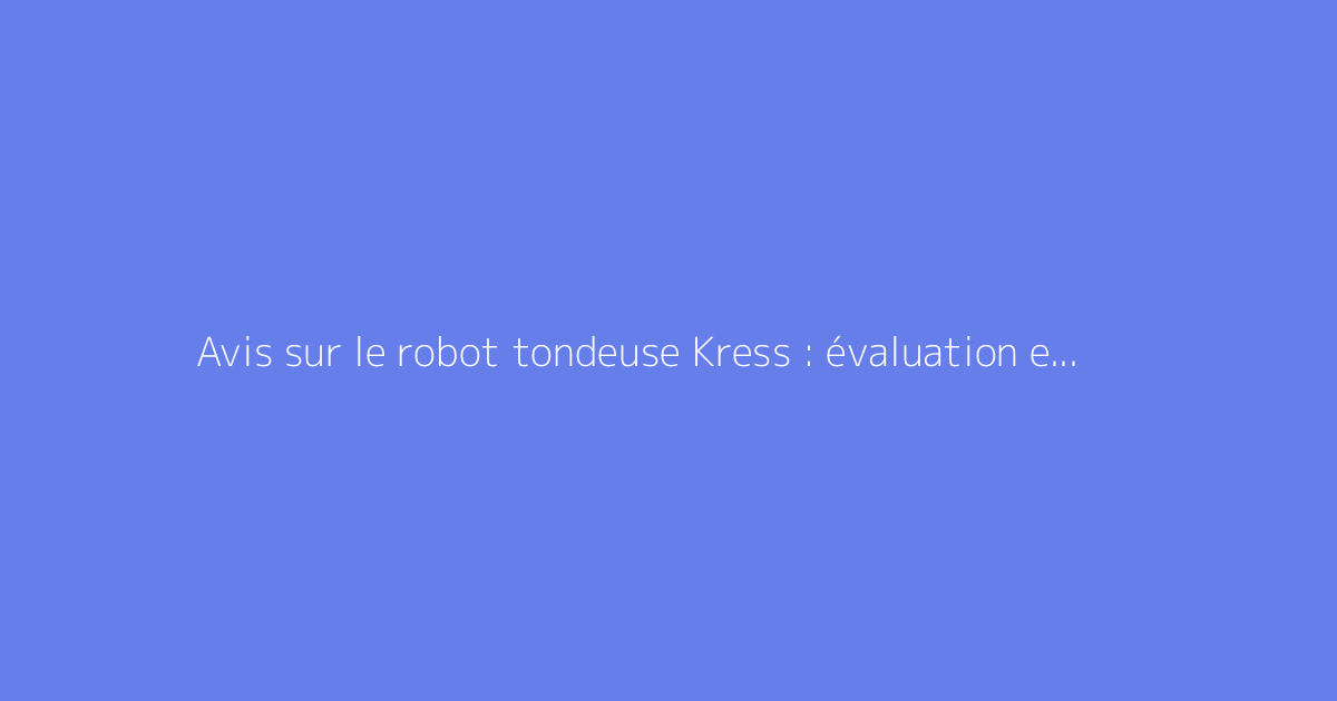 Avis sur le robot tondeuse Kress : évaluation et fiabilité éprouvée