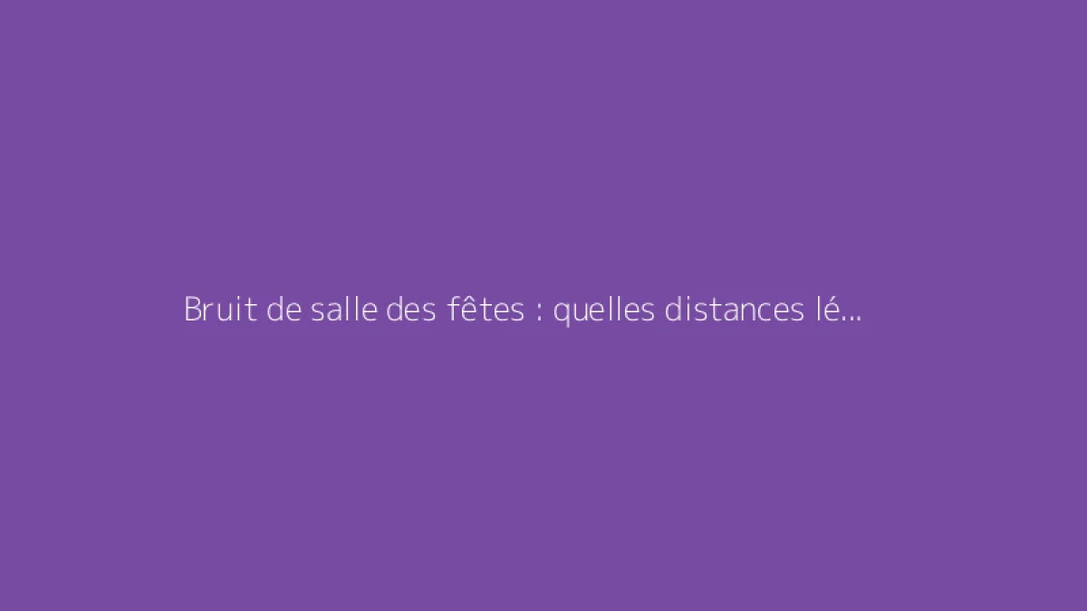Bruit de salle des fêtes : quelles distances légales et obligations pour le maire ?
