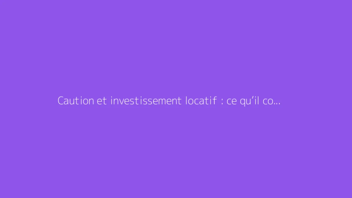 Caution et investissement locatif : ce qu’il convient de savoir