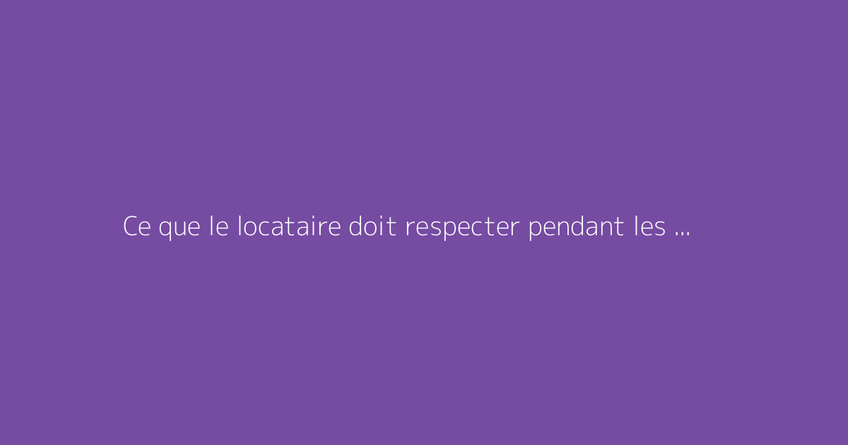 Ce que le locataire doit respecter pendant les visites de location