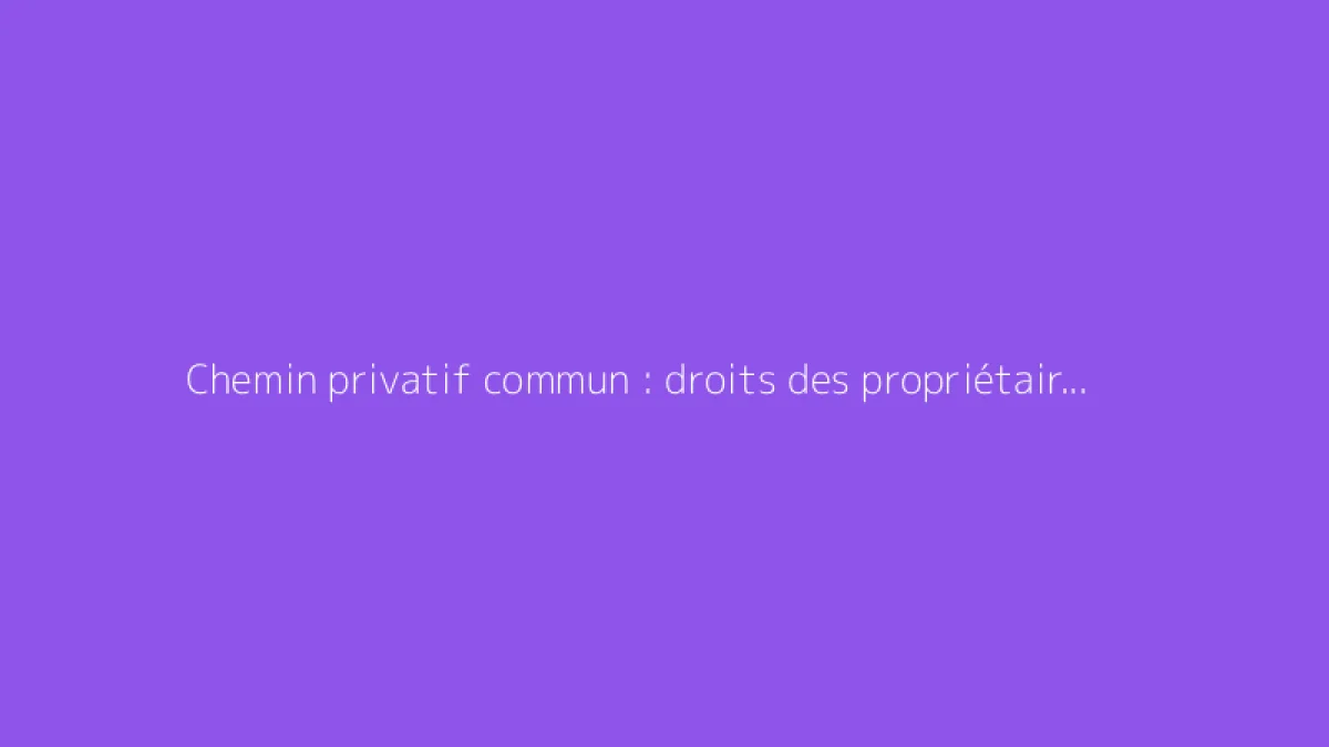 Chemin privatif commun : droits des propriétaires et réglementation applicable