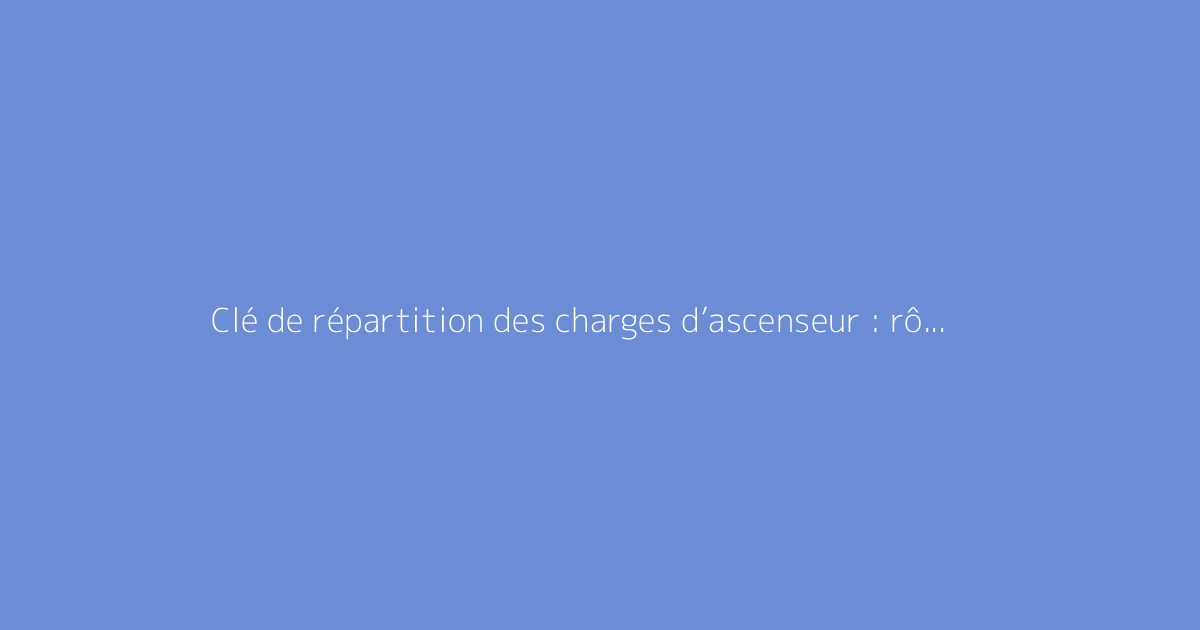 Clé de répartition des charges d’ascenseur : rôle du coefficient d’étage