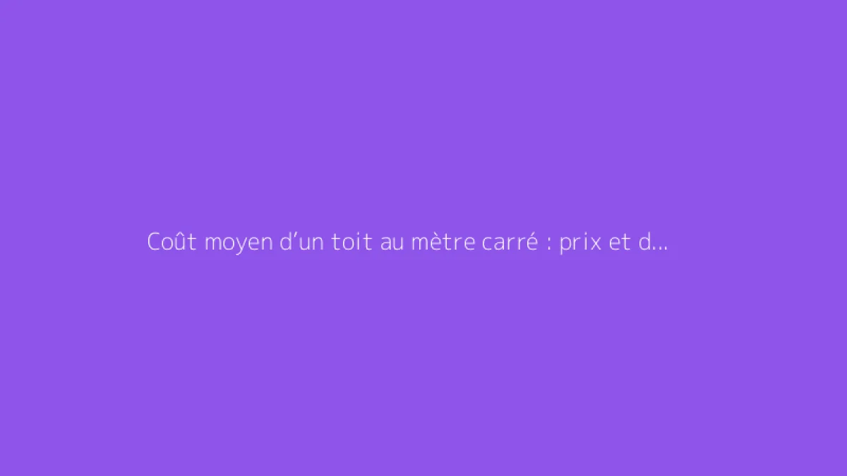 Coût moyen d’un toit au mètre carré : prix et devis détaillés