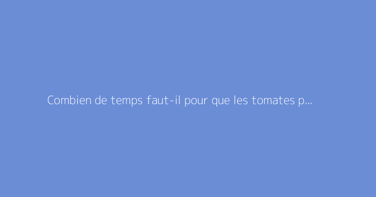 Combien de temps faut-il pour que les tomates poussent sous serre ?