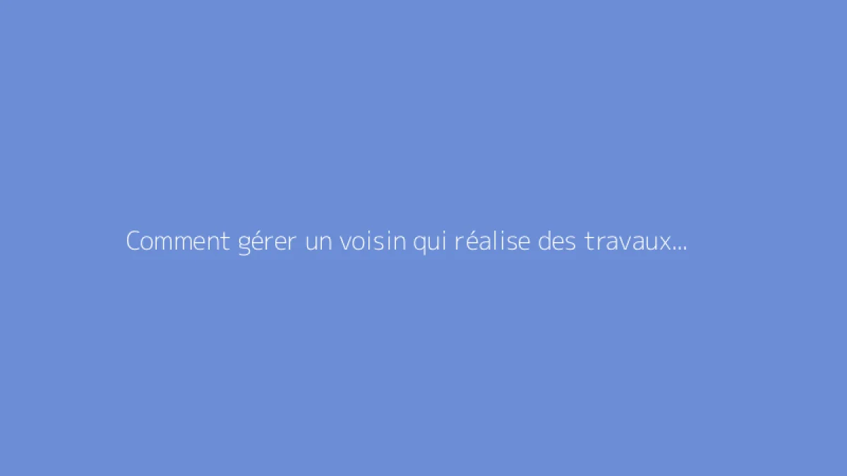 Comment gérer un voisin qui réalise des travaux quotidiennement ?