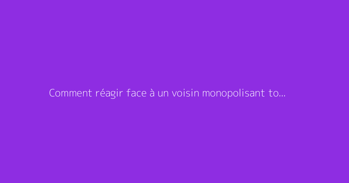 Comment réagir face à un voisin monopolisant tous les stationnements ?