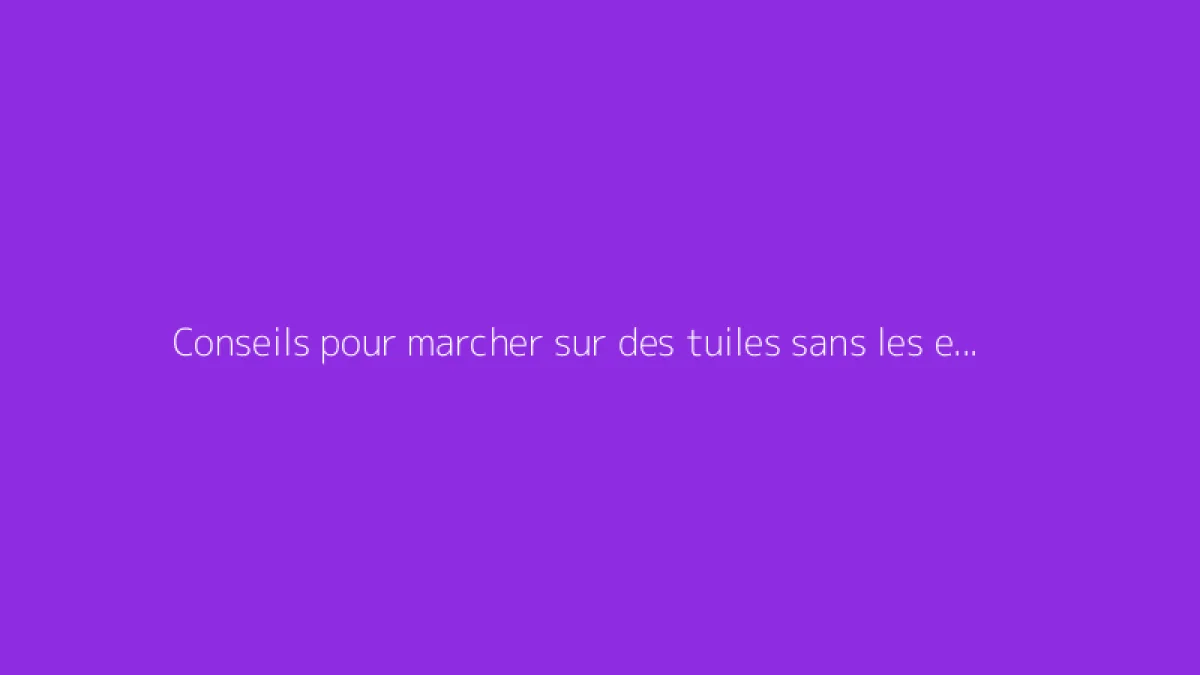 Conseils pour marcher sur des tuiles sans les endommager