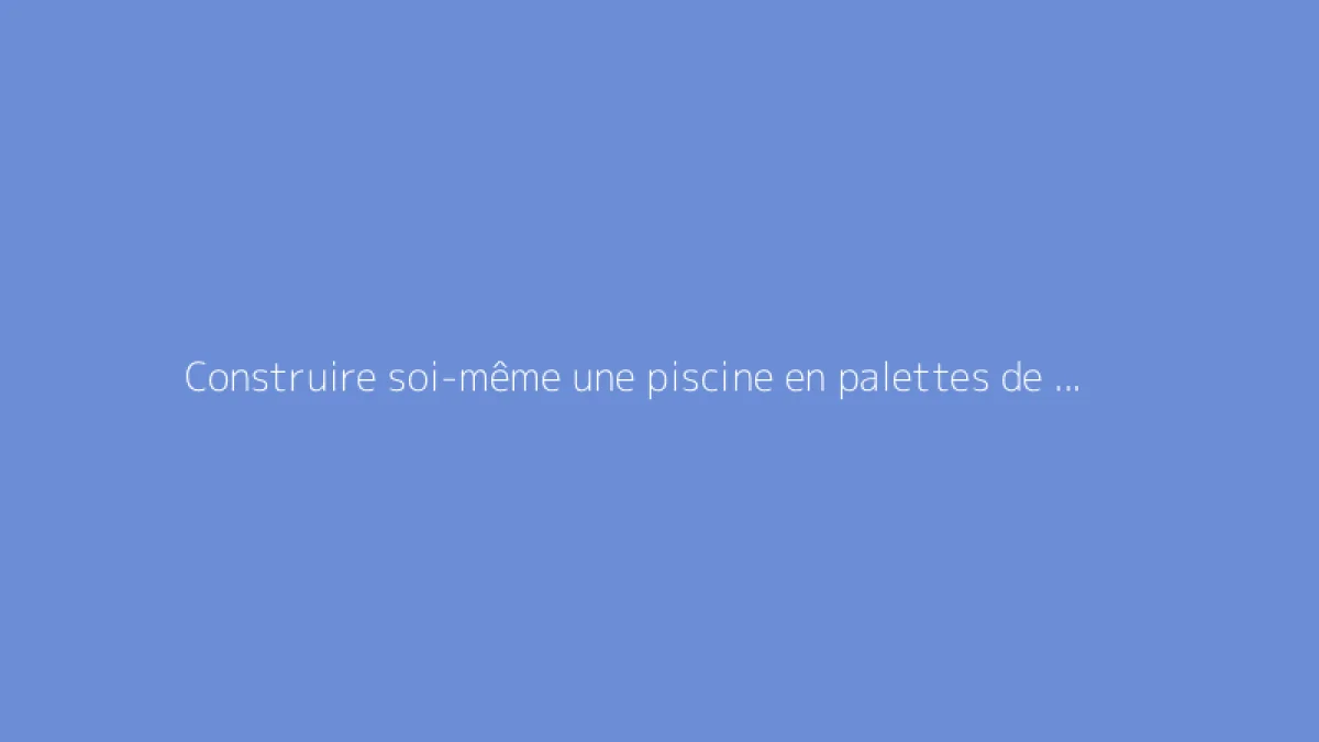 Construire soi-même une piscine en palettes de bois : le guide détaillé
