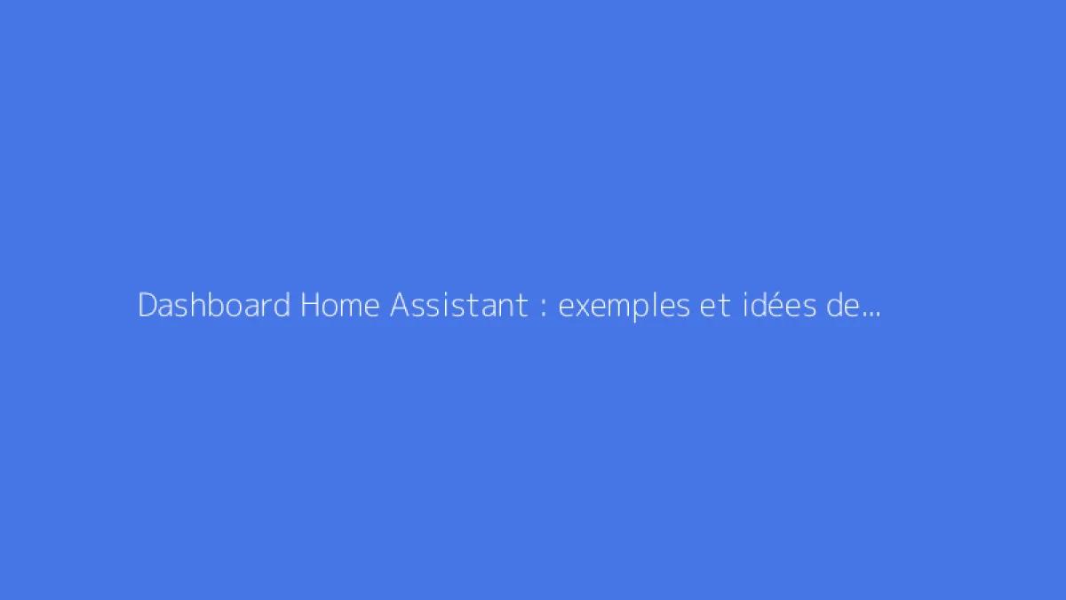 Dashboard Home Assistant : exemples et idées de tableaux de bord