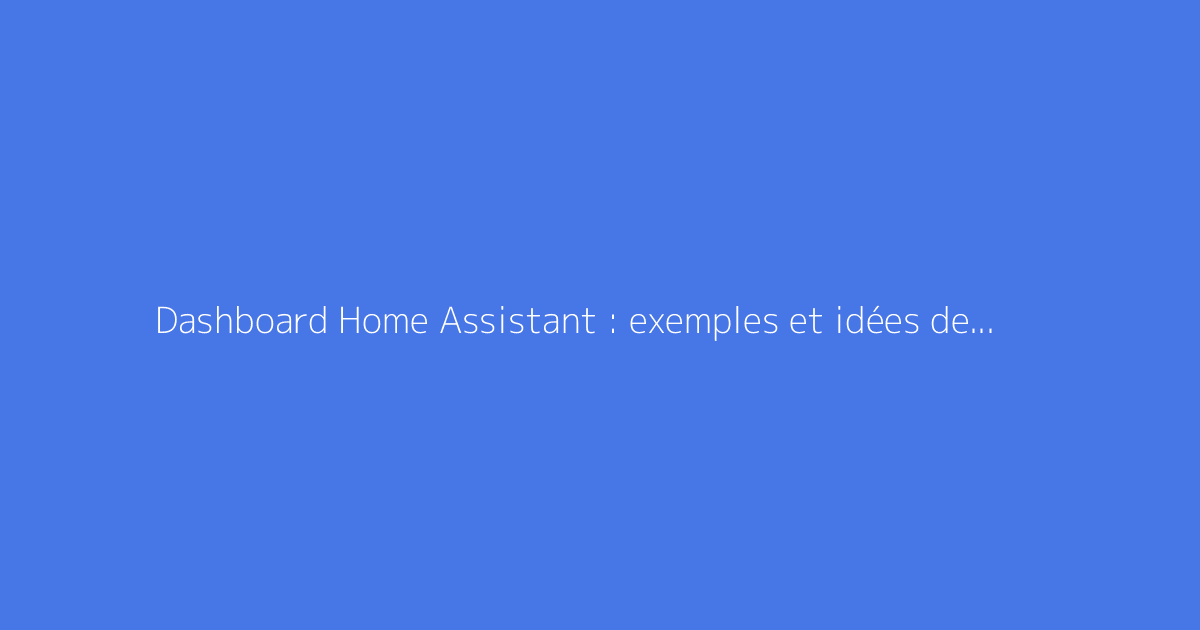 Dashboard Home Assistant : exemples et idées de tableaux de bord
