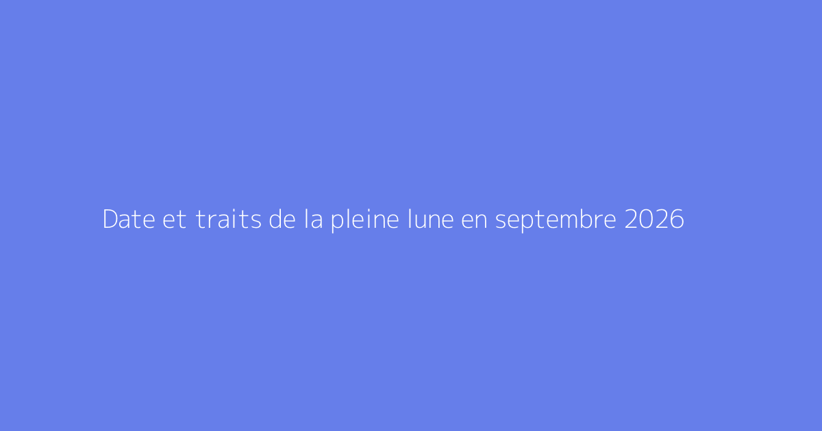 Date et traits de la pleine lune en septembre 2026