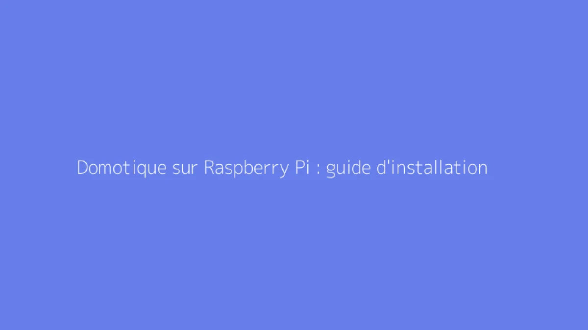 Domotique sur Raspberry Pi : guide d'installation