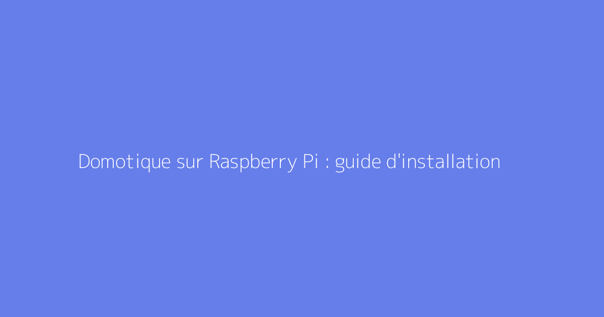 Domotique sur Raspberry Pi : guide d'installation