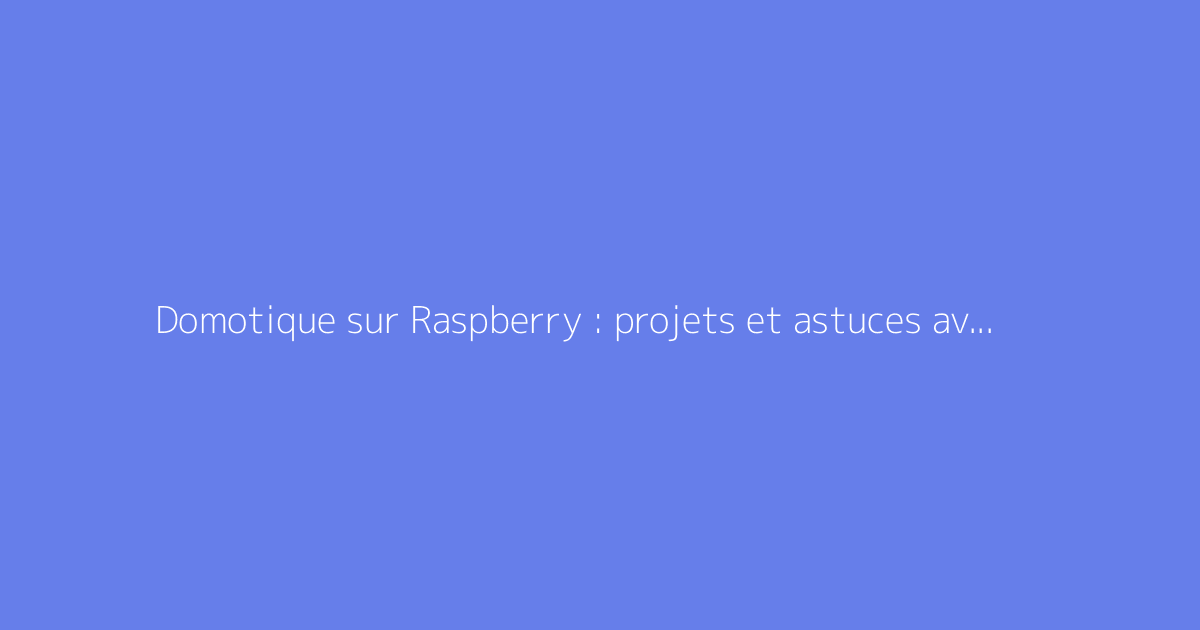 Domotique sur Raspberry : projets et astuces avancées