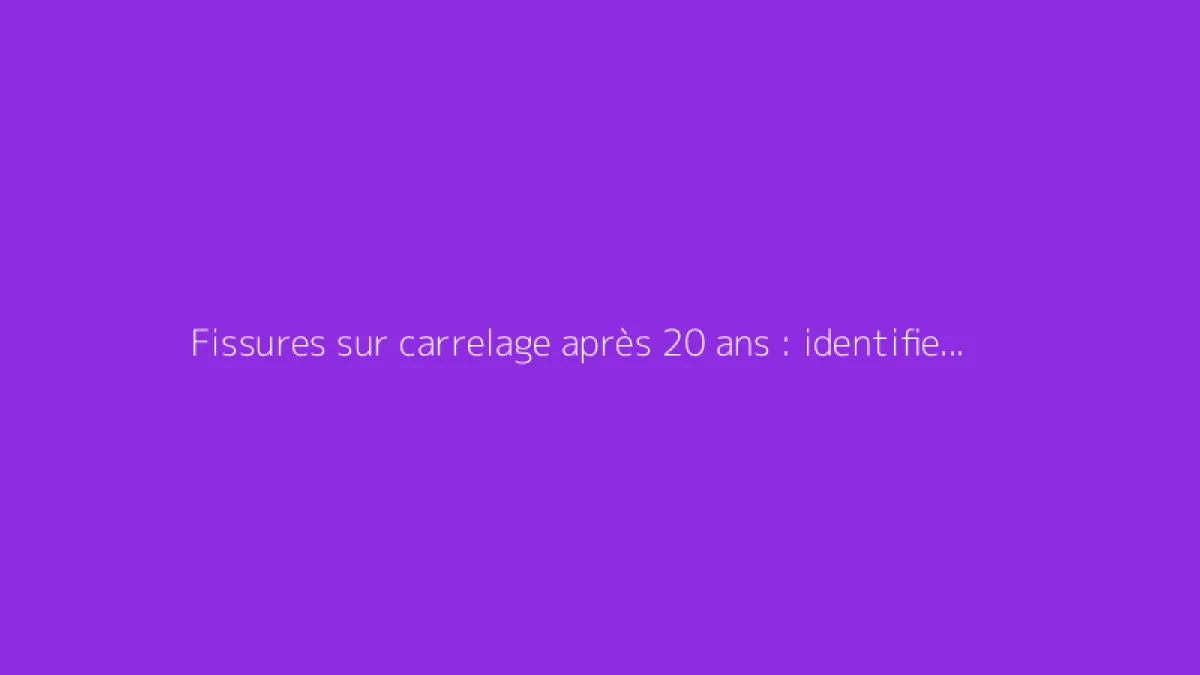 Fissures sur carrelage après 20 ans : identifier causes et solutions