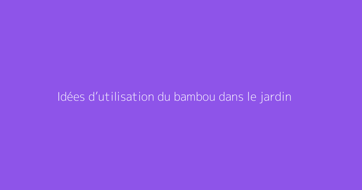 Idées d’utilisation du bambou dans le jardin