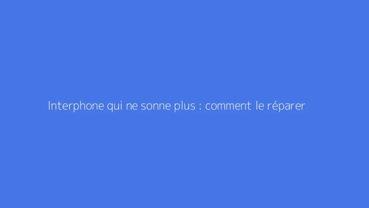 Interphone qui ne sonne plus : comment le réparer