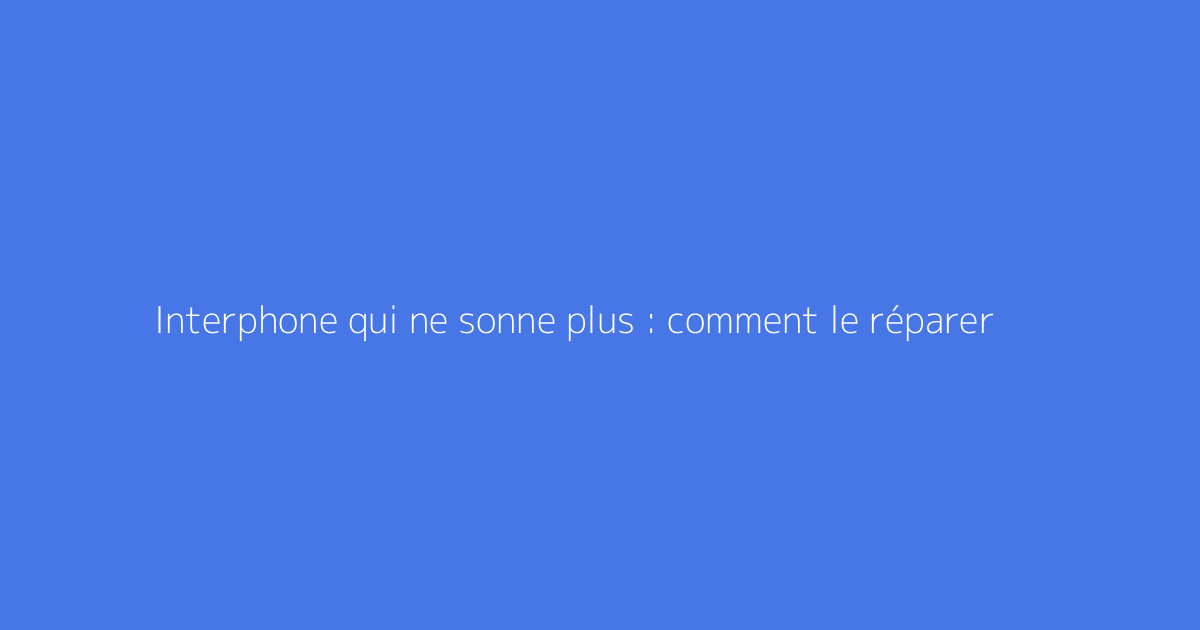 Interphone qui ne sonne plus : comment le réparer