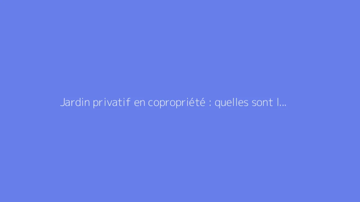 Jardin privatif en copropriété : quelles sont les obligations et droits ?
