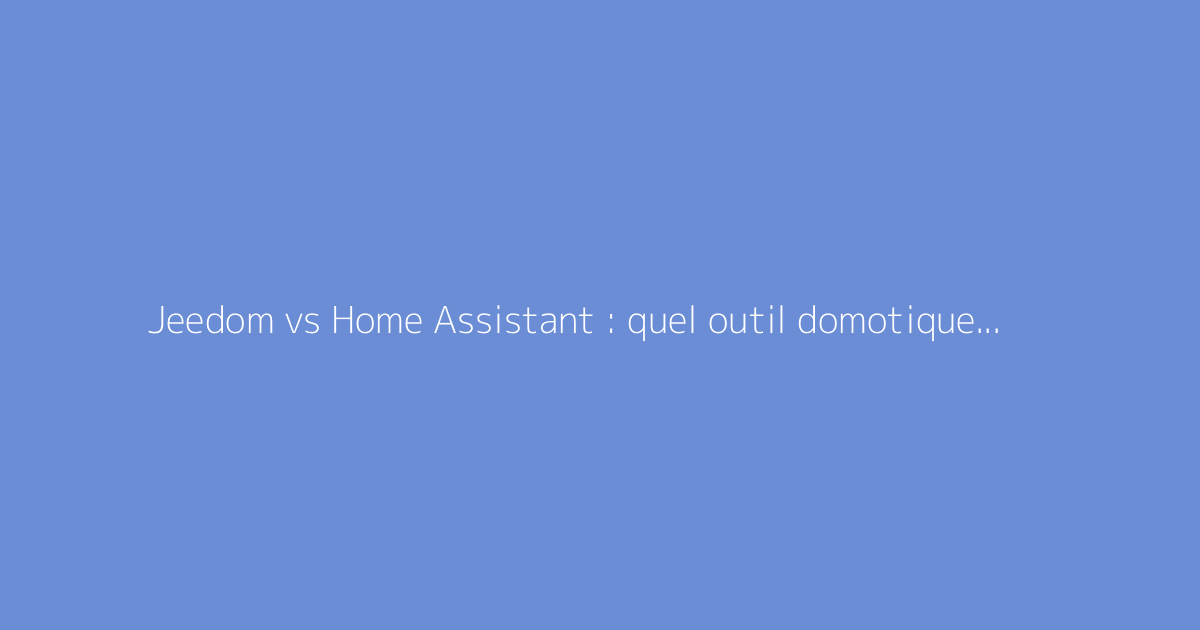 Jeedom vs Home Assistant : quel outil domotique choisir