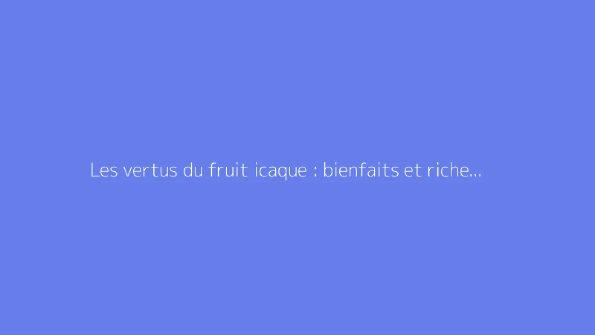 Les vertus du fruit icaque : bienfaits et richesse en potassium