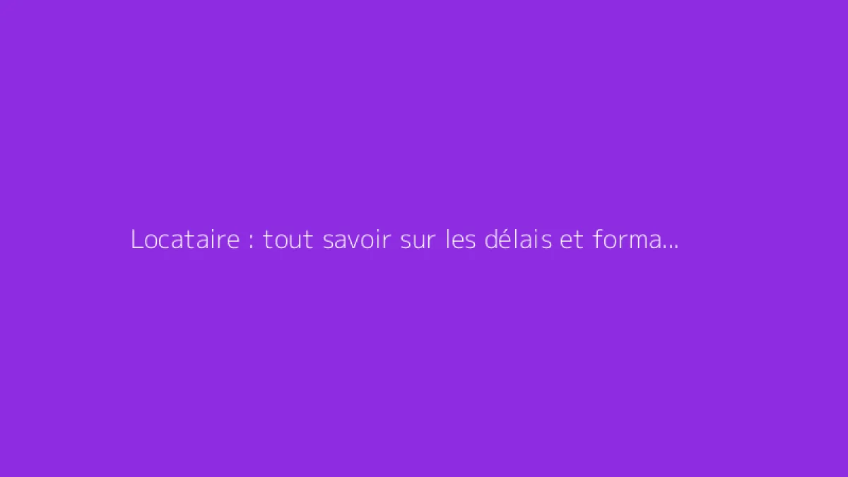 Locataire : tout savoir sur les délais et formalités du préavis