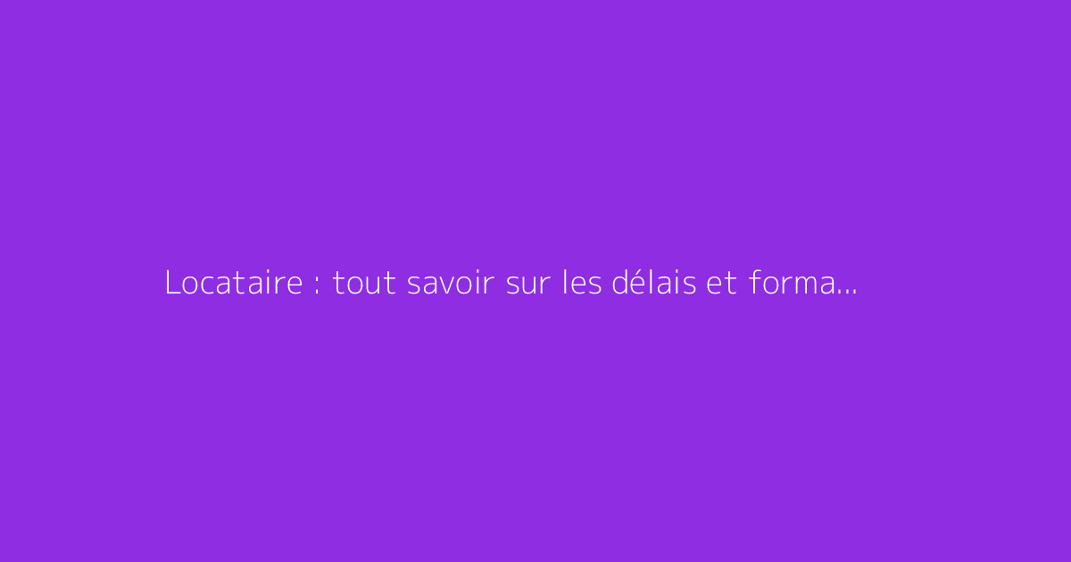 Locataire : tout savoir sur les délais et formalités du préavis
