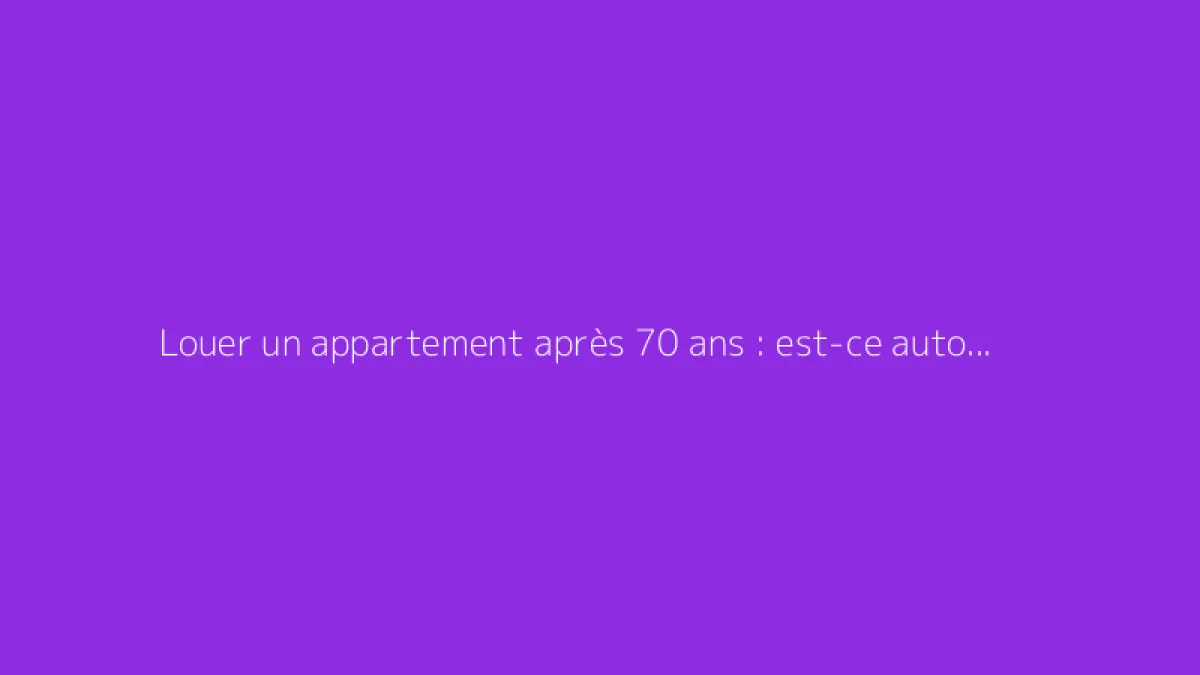 Louer un appartement après 70 ans : est-ce autorisé ?