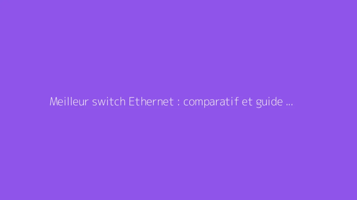 Meilleur switch Ethernet : comparatif et guide d'achat