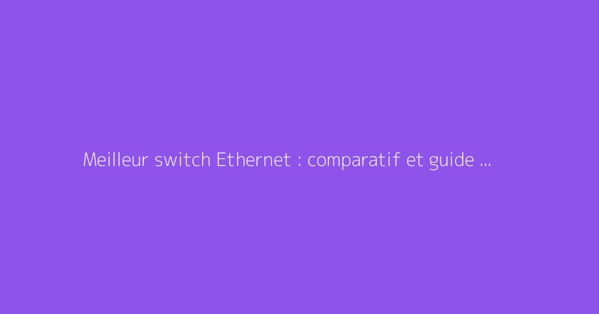 Meilleur switch Ethernet : comparatif et guide d'achat