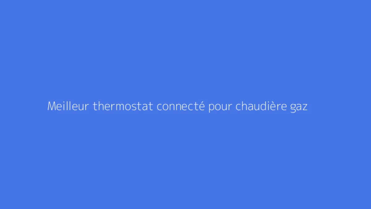 Meilleur thermostat connecté pour chaudière gaz