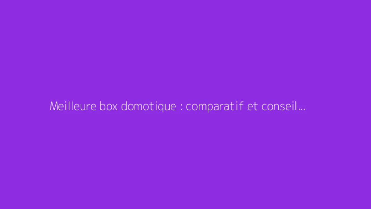 Meilleure box domotique : comparatif et conseils 2024