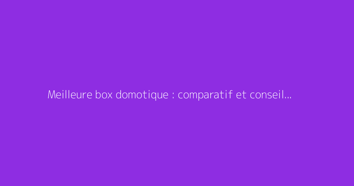 Meilleure box domotique : comparatif et conseils 2024