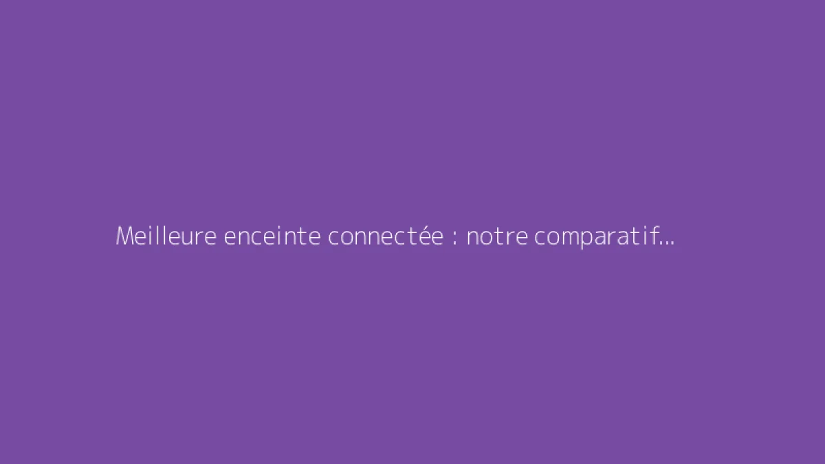 Meilleure enceinte connectée : notre comparatif et recommandations
