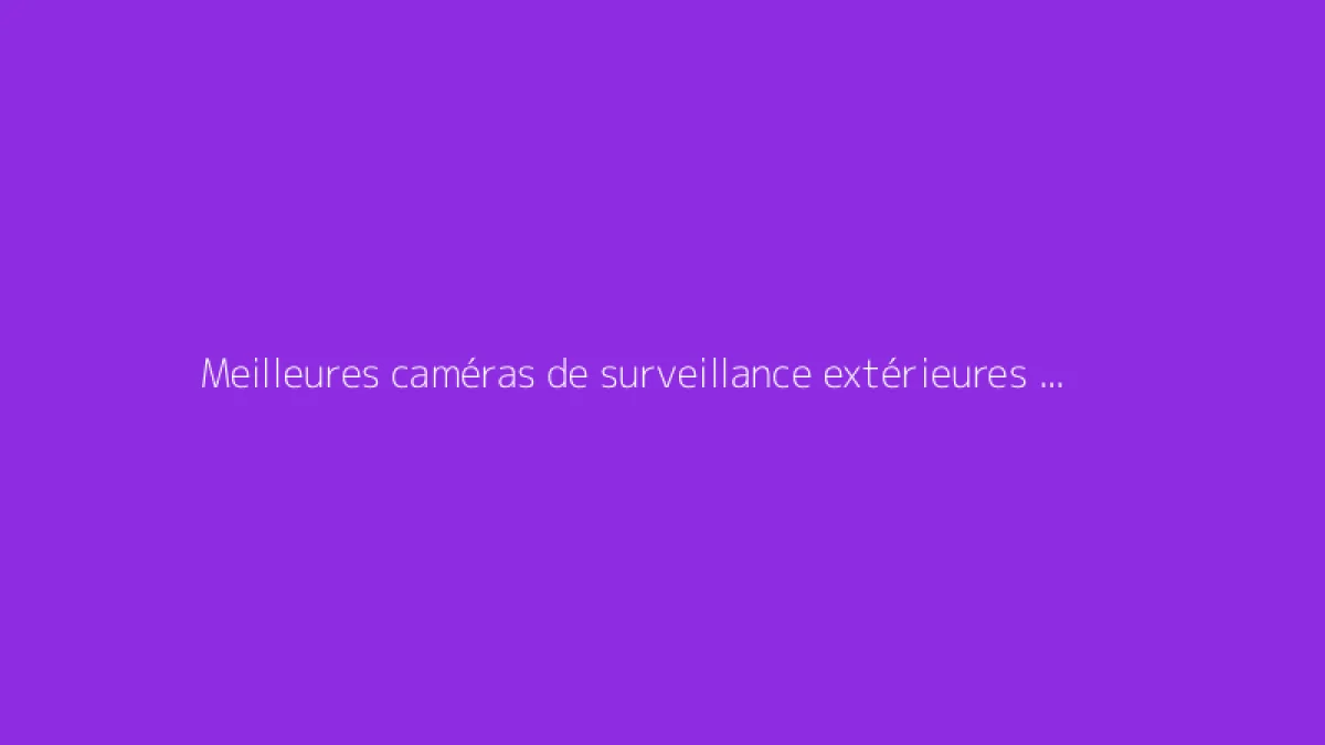 Meilleures caméras de surveillance extérieures solaires : notre sélection
