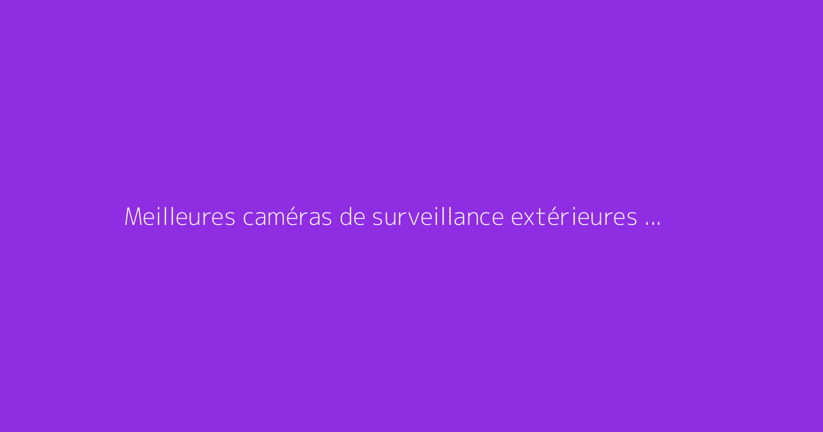 Meilleures caméras de surveillance extérieures solaires : notre sélection