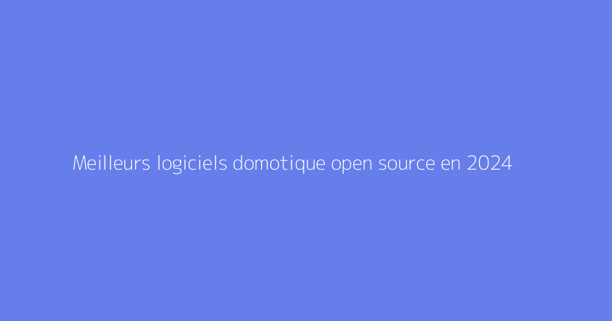 Meilleurs logiciels domotique open source en 2024