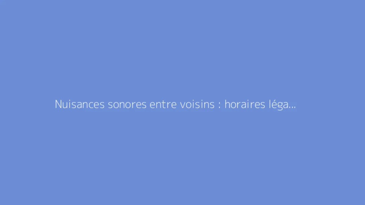 Nuisances sonores entre voisins : horaires légaux à respecter