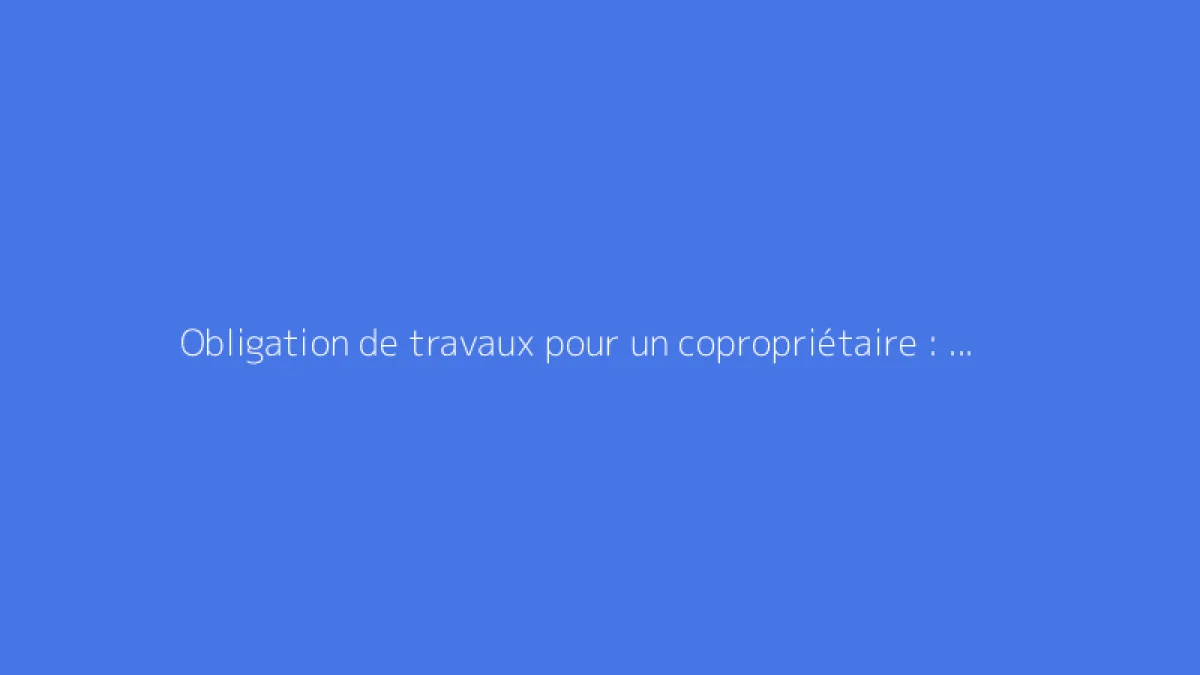 Obligation de travaux pour un copropriétaire : est-ce possible ?