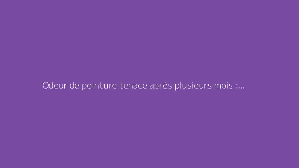 Odeur de peinture tenace après plusieurs mois : comment y remédier ?