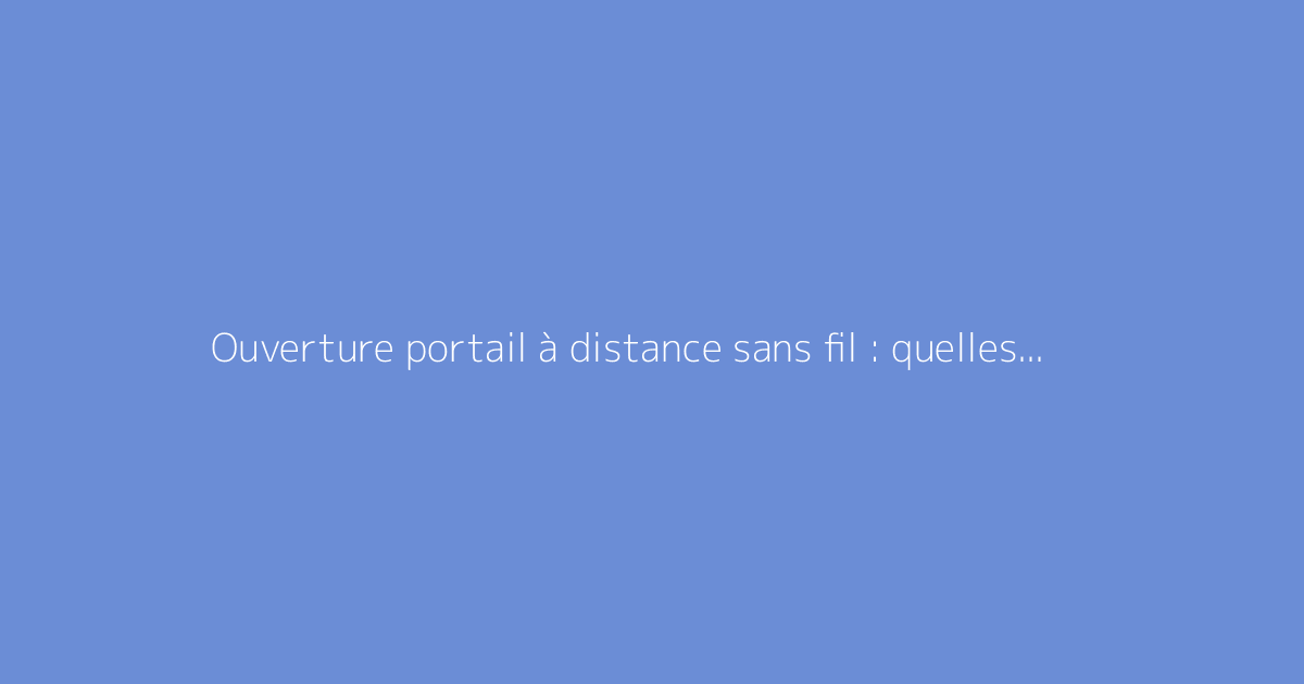 Ouverture portail à distance sans fil : quelles solutions adopter