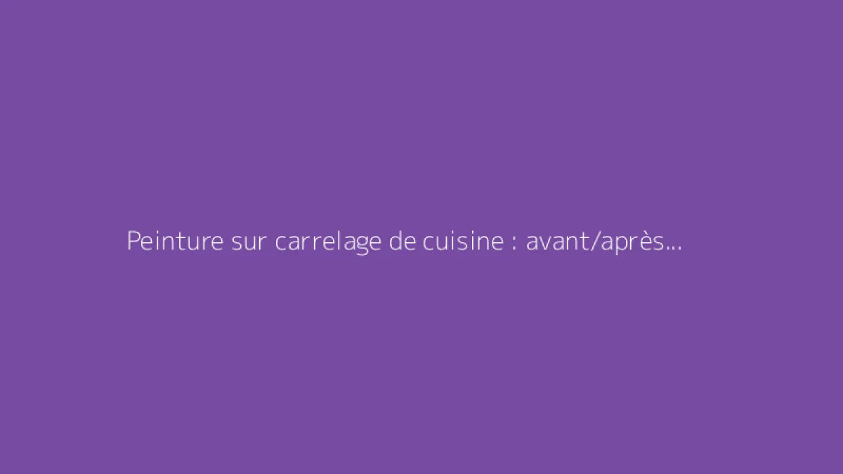Peinture sur carrelage de cuisine : avant/après et conseils pratiques