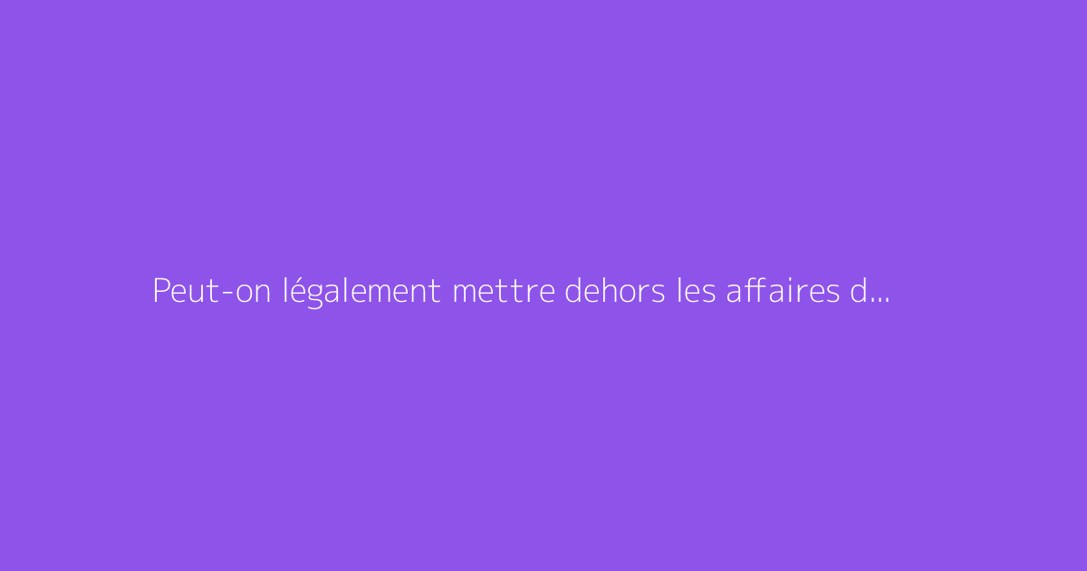 Peut-on légalement mettre dehors les affaires d’une personne ?