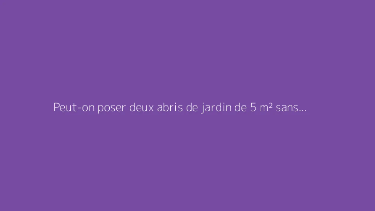 Peut-on poser deux abris de jardin de 5 m² sans demande d’autorisation ?