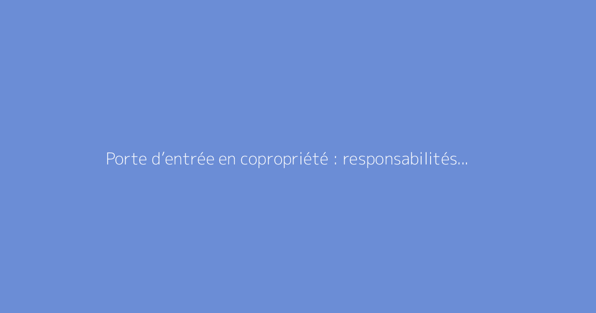 Porte d’entrée en copropriété : responsabilités et réglementation en vigueur