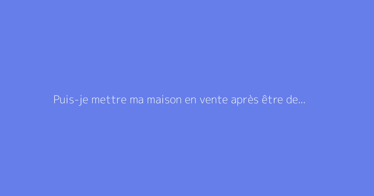 Puis-je mettre ma maison en vente après être devenue veuve ?